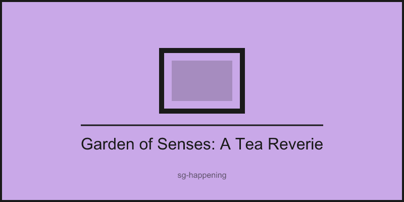 Garden of Senses: A Tea Reverie